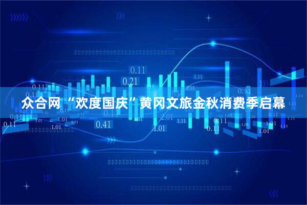 众合网 “欢度国庆”黄冈文旅金秋消费季启幕