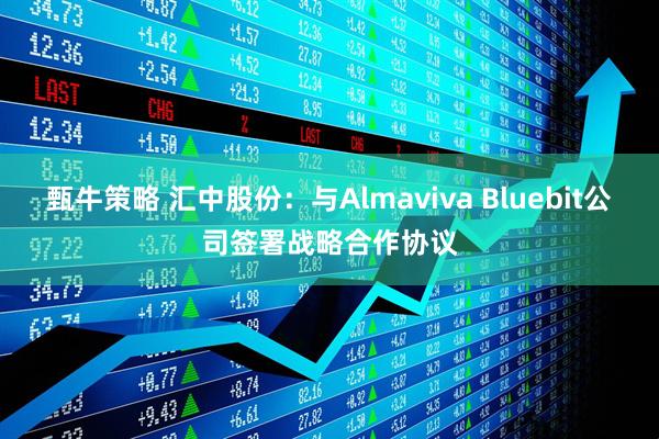 甄牛策略 汇中股份：与Almaviva Bluebit公司签署战略合作协议